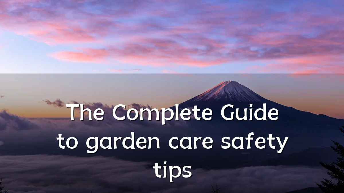 The Complete Guide to garden care safety tips
