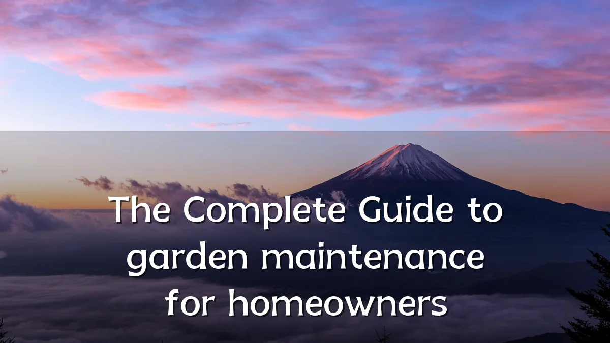 The Complete Guide to garden maintenance for homeowners