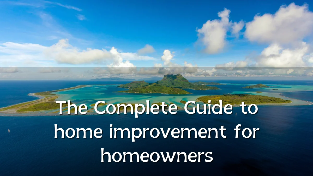 The Complete Guide to home improvement for homeowners