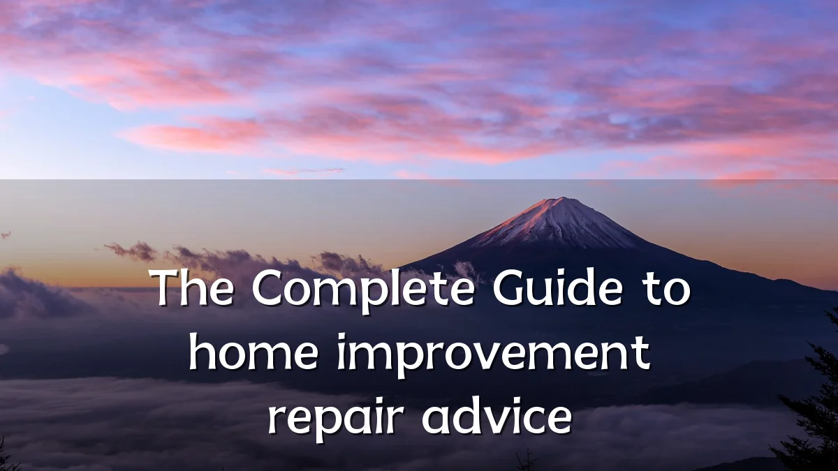The Complete Guide to home improvement repair advice