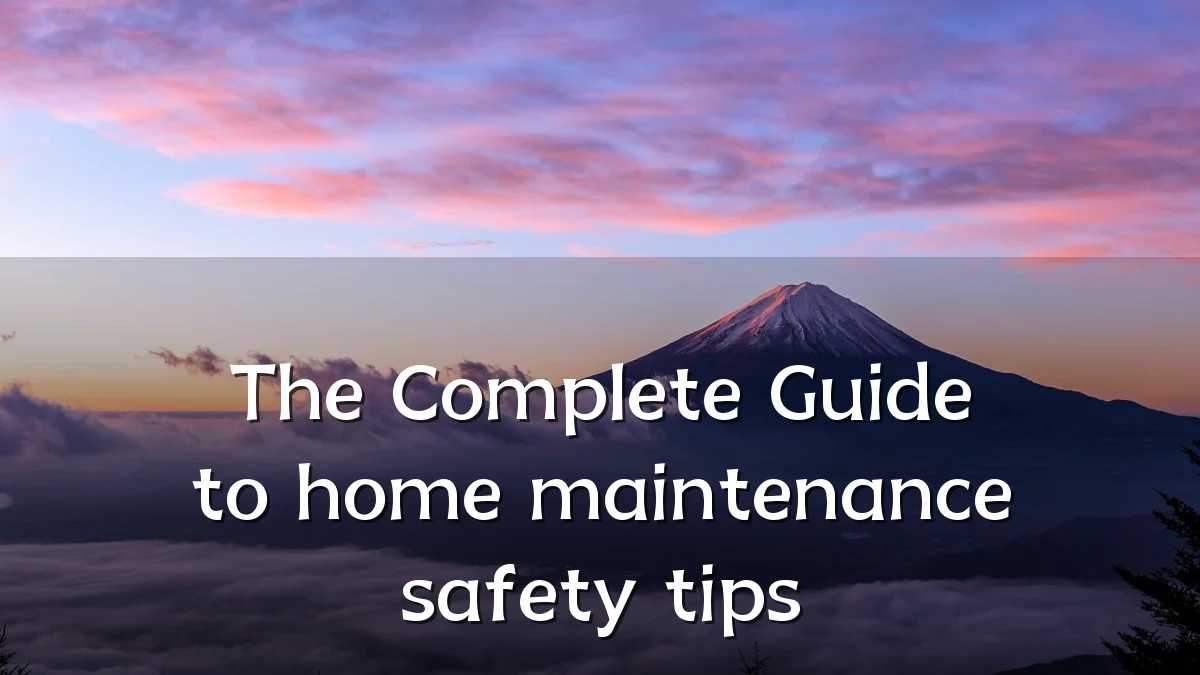 The Complete Guide to home maintenance safety tips