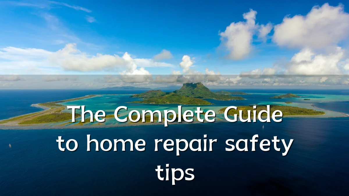 The Complete Guide to home repair safety tips