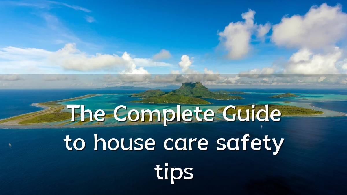 The Complete Guide to house care safety tips