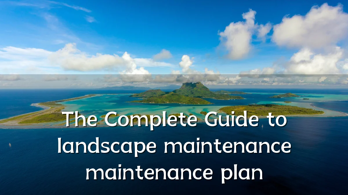 The Complete Guide to landscape maintenance maintenance plan