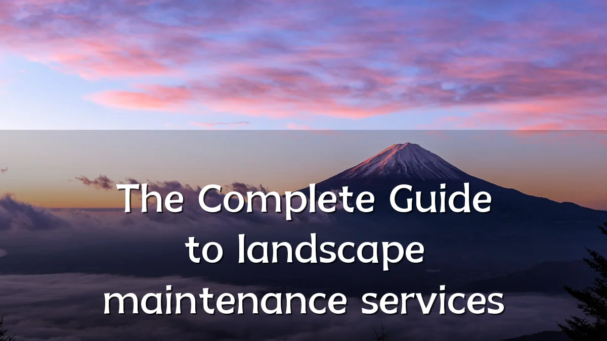 The Complete Guide to landscape maintenance services