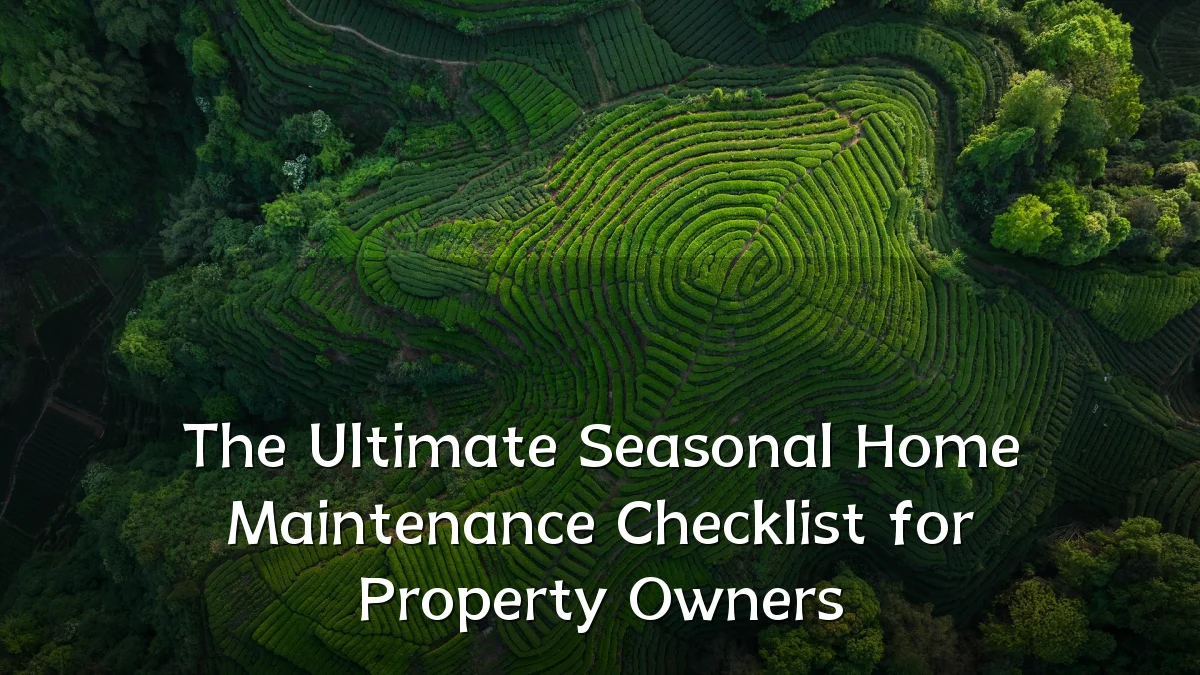 The Ultimate Seasonal Home Maintenance Checklist for Property Owners