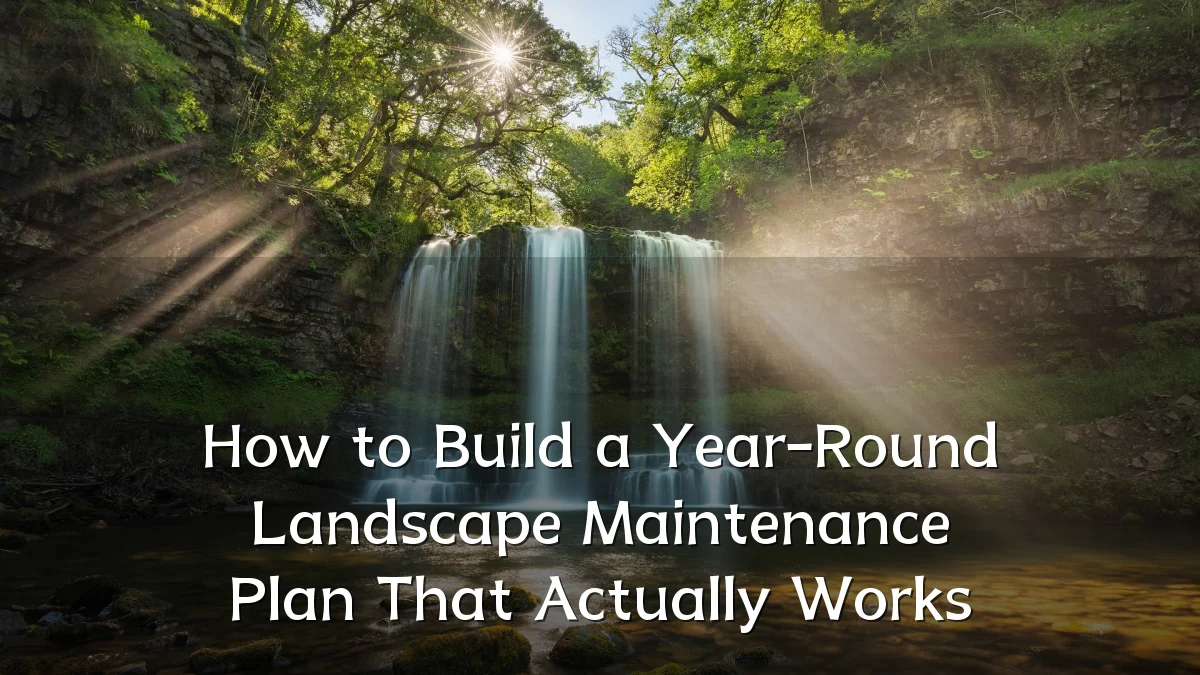 How to Build a Year-Round Landscape Maintenance Plan That Actually Works