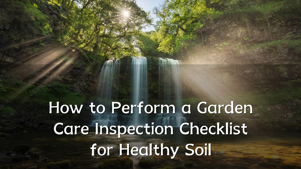 How to Perform a Garden Care Inspection Checklist for Healthy Soil