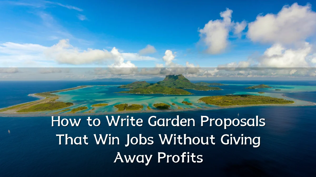 How to Write Garden Proposals That Win Jobs Without Giving Away Profits
