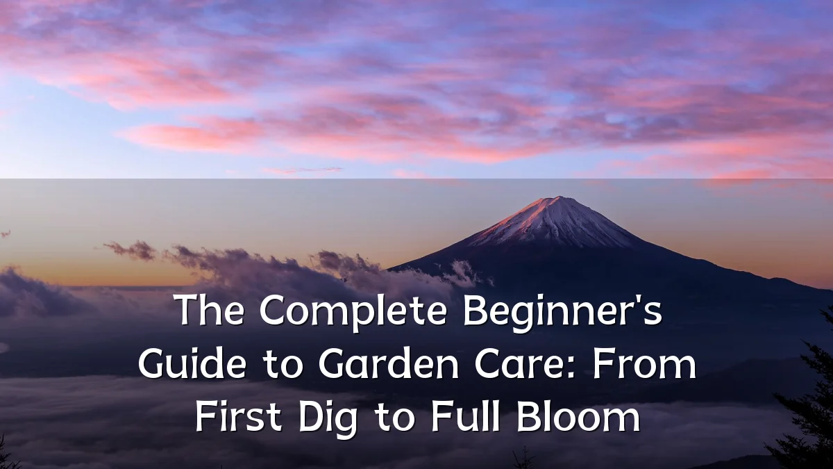 The Complete Beginner's Guide to Garden Care: From First Dig to Full Bloom