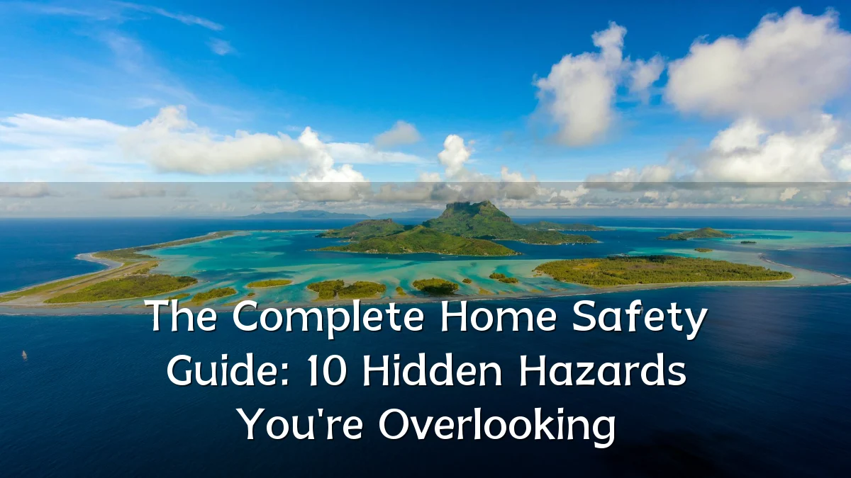 The Complete Home Safety Guide: 10 Hidden Hazards You're Overlooking
