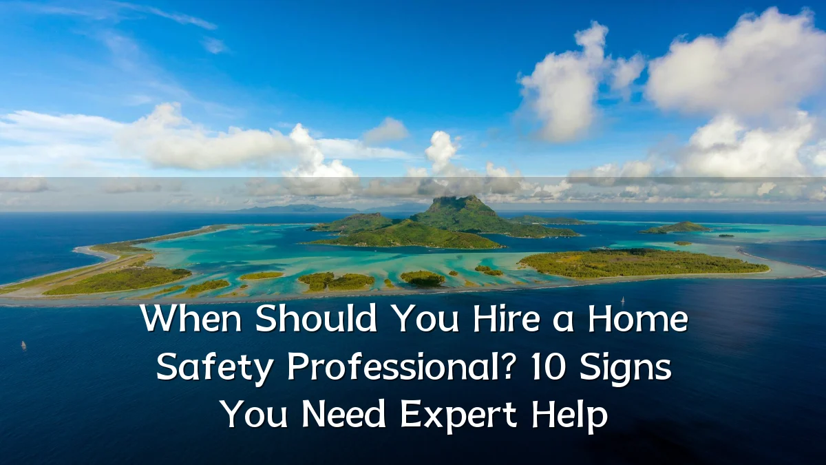 When Should You Hire a Home Safety Professional? 10 Signs You Need Expert Help
